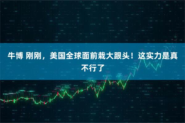 牛博 刚刚，美国全球面前栽大跟头！这实力是真不行了