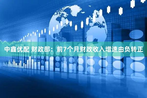 中鑫优配 财政部：前7个月财政收入增速由负转正
