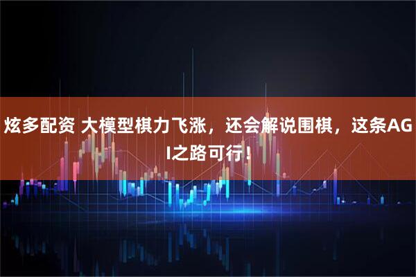 炫多配资 大模型棋力飞涨，还会解说围棋，这条AGI之路可行！