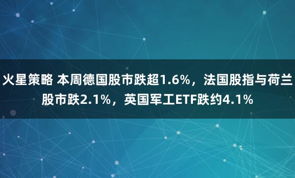 火星策略 本周德国股市跌超1.6%，法国股指与荷兰股市跌2.1%，英国军工ETF跌约4.1%
