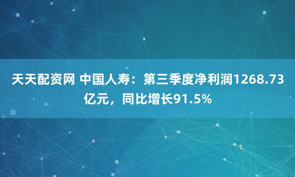 天天配资网 中国人寿：第三季度净利润1268.73亿元，同比增长91.5%