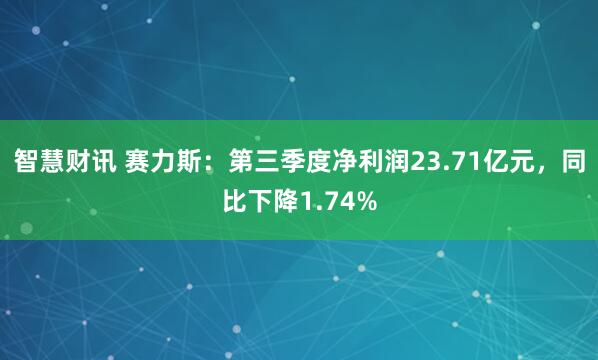 智慧财讯 赛力斯：第三季度净利润23.71亿元，同比下降1.74%