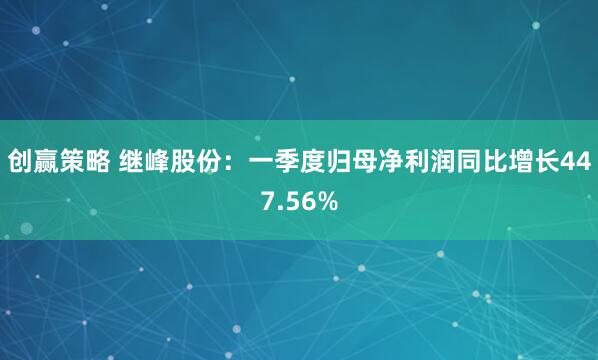 创赢策略 继峰股份：一季度归母净利润同比增长447.56%